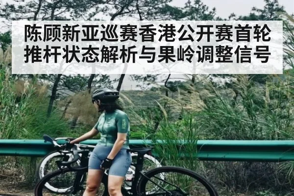 陈顾新亚巡赛香港公开赛首轮推杆状态解析与果岭调整信号